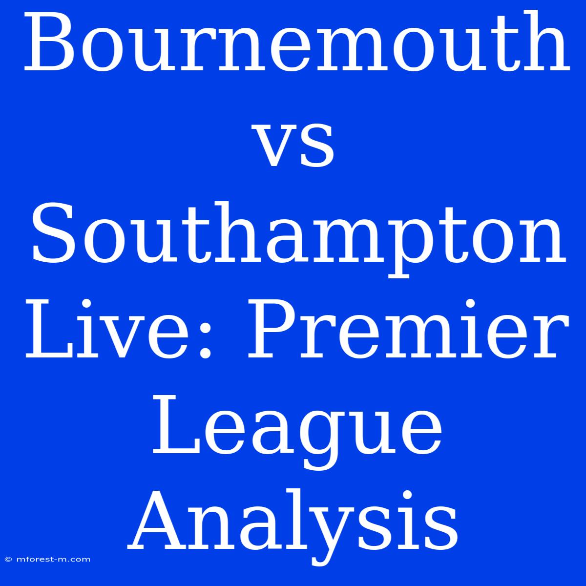 Bournemouth Vs Southampton Live: Premier League Analysis