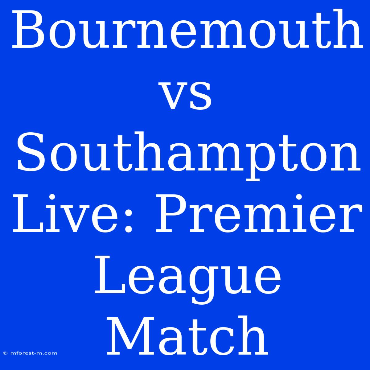 Bournemouth Vs Southampton Live: Premier League Match