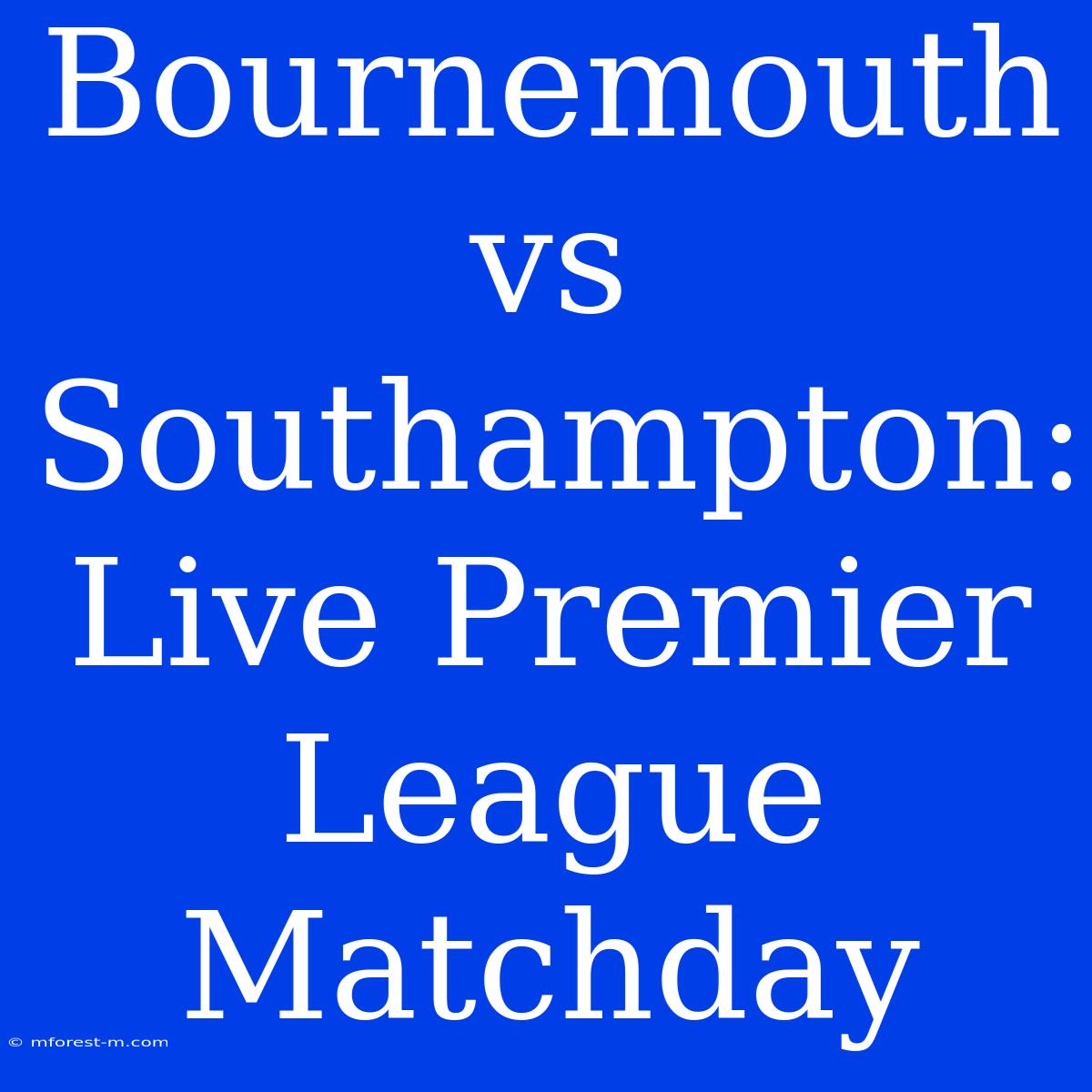 Bournemouth Vs Southampton: Live Premier League Matchday 