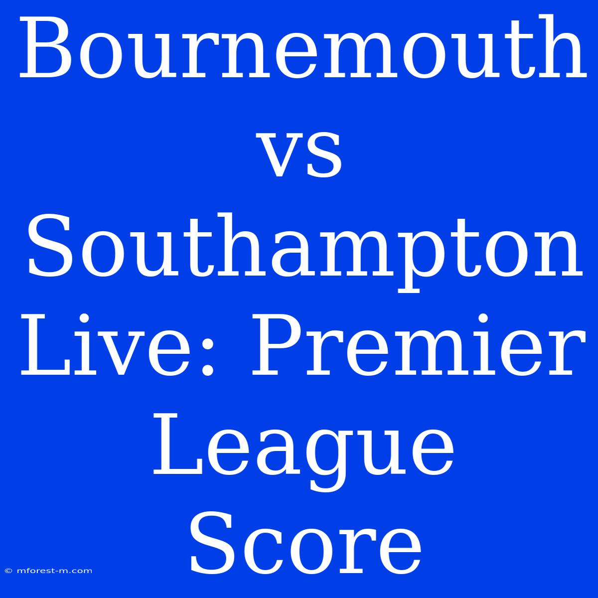 Bournemouth Vs Southampton Live: Premier League Score