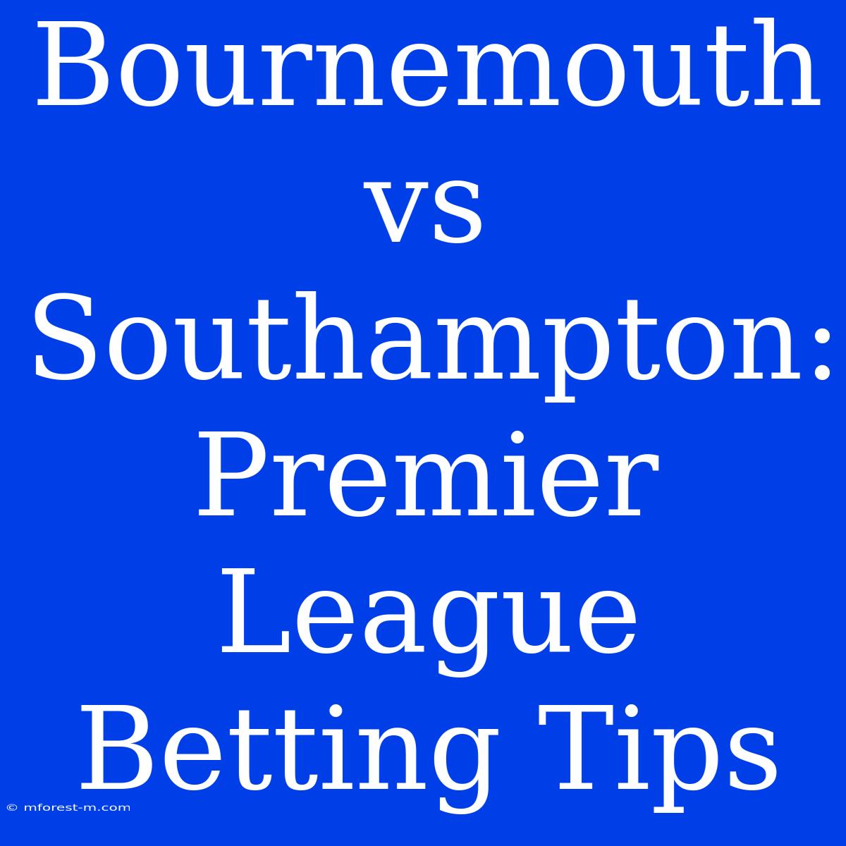 Bournemouth Vs Southampton: Premier League Betting Tips