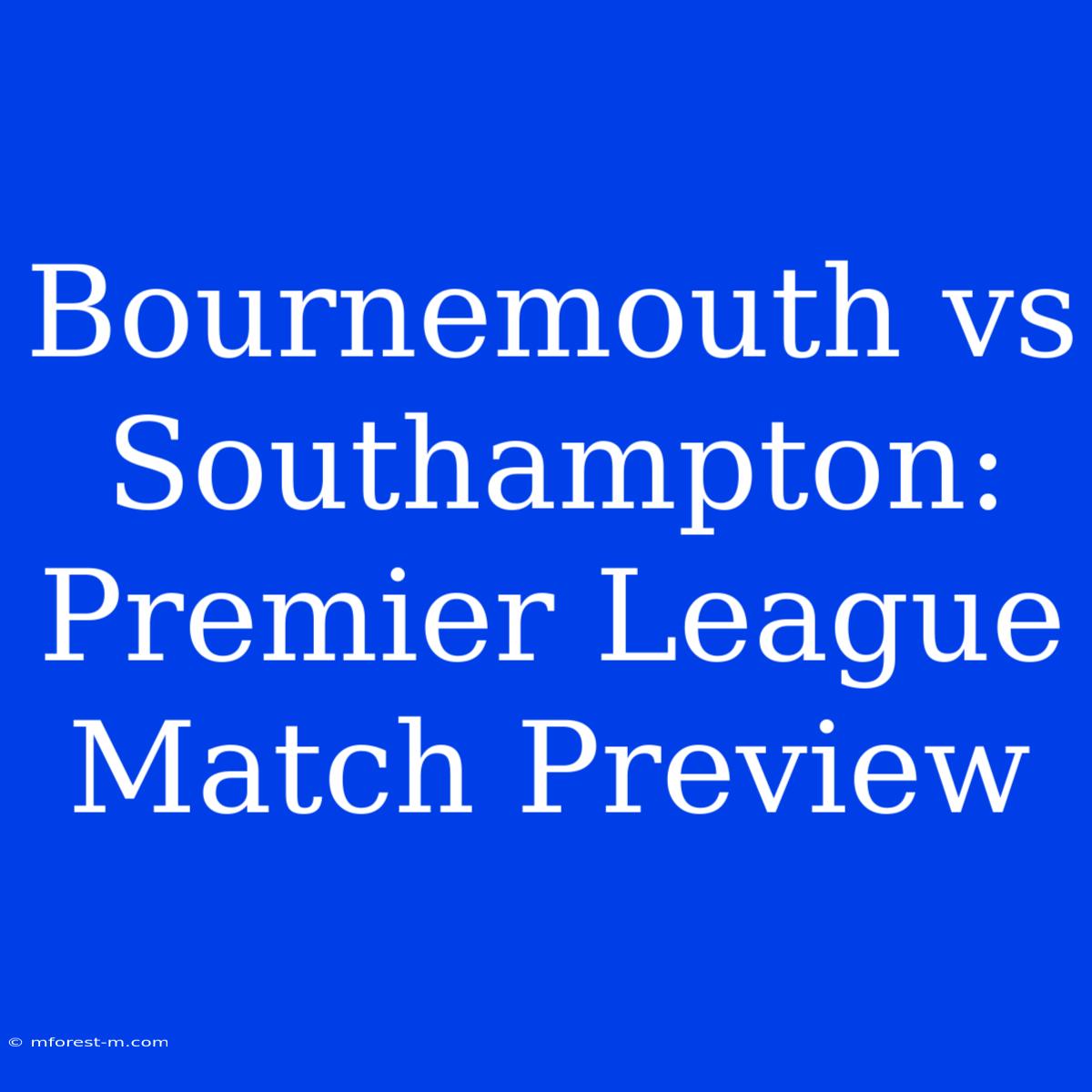 Bournemouth Vs Southampton: Premier League Match Preview