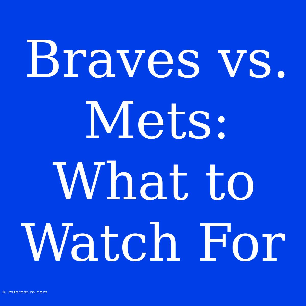 Braves Vs. Mets:  What To Watch For