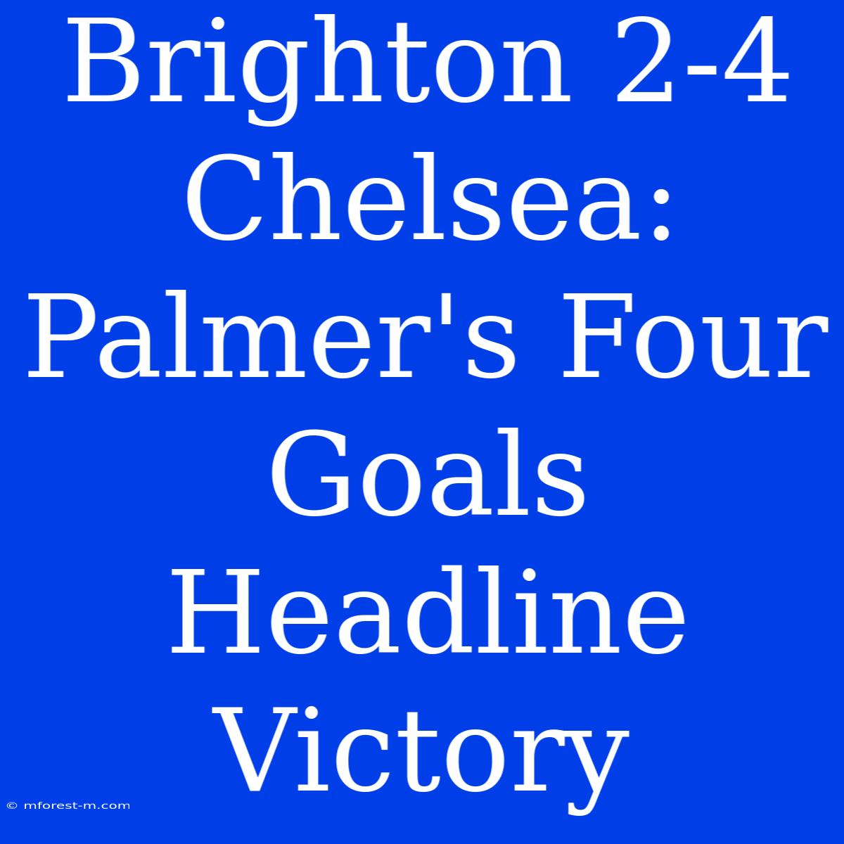 Brighton 2-4 Chelsea: Palmer's Four Goals Headline Victory