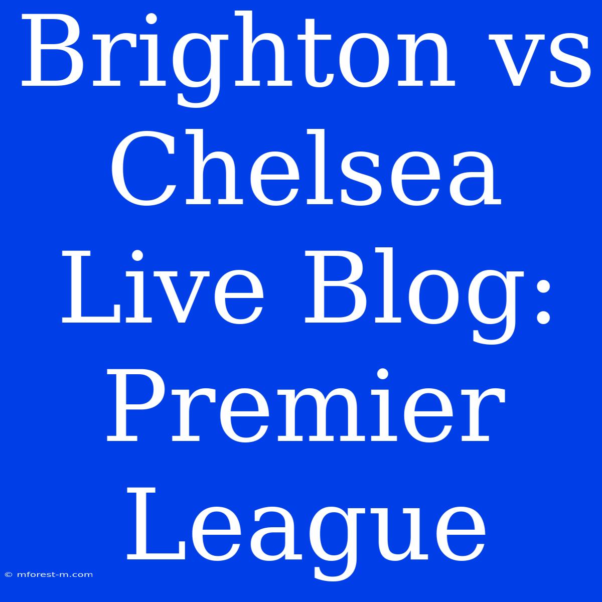 Brighton Vs Chelsea Live Blog: Premier League