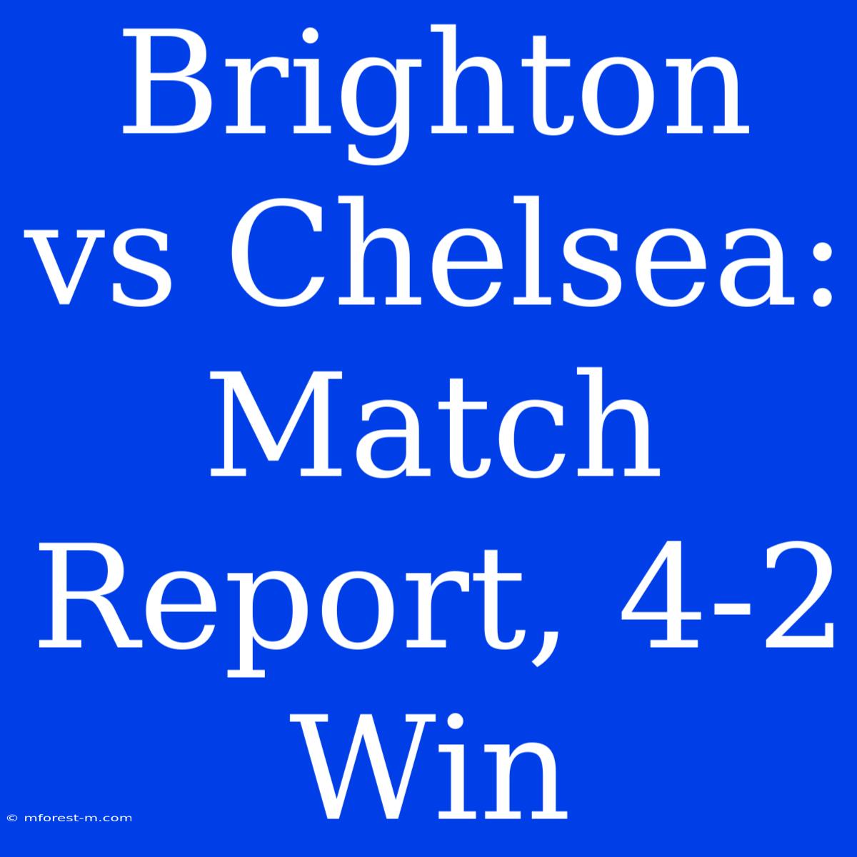 Brighton Vs Chelsea: Match Report, 4-2 Win