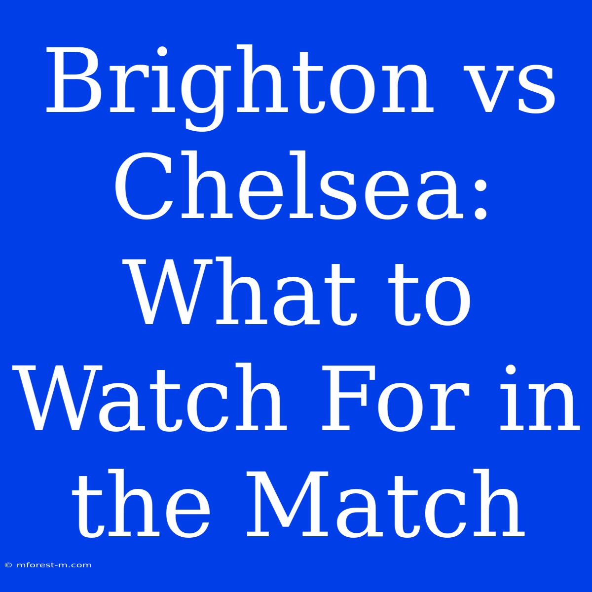 Brighton Vs Chelsea: What To Watch For In The Match 