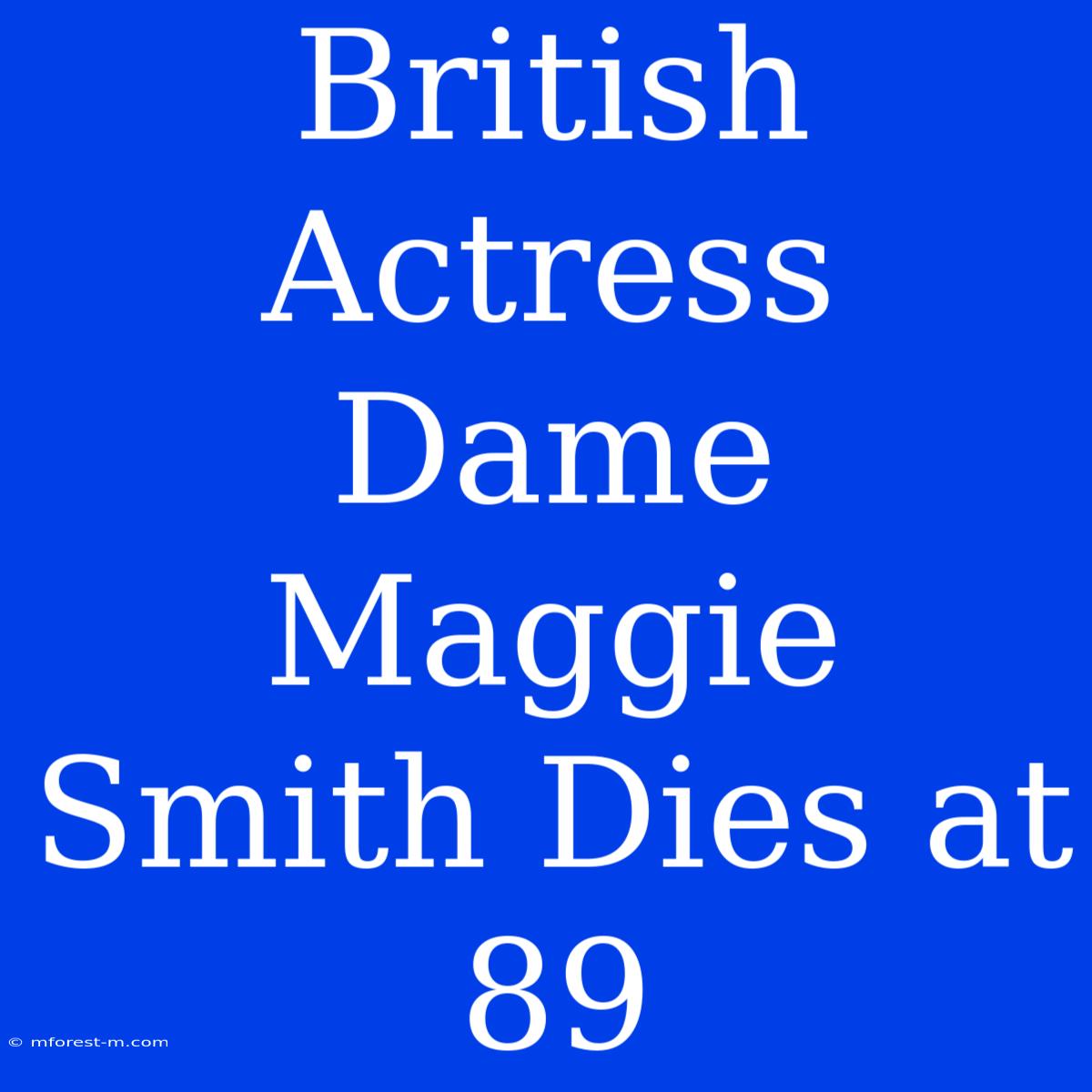 British Actress Dame Maggie Smith Dies At 89