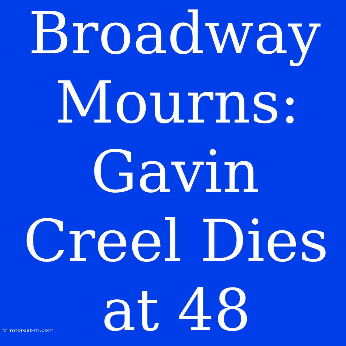 Broadway Mourns: Gavin Creel Dies At 48