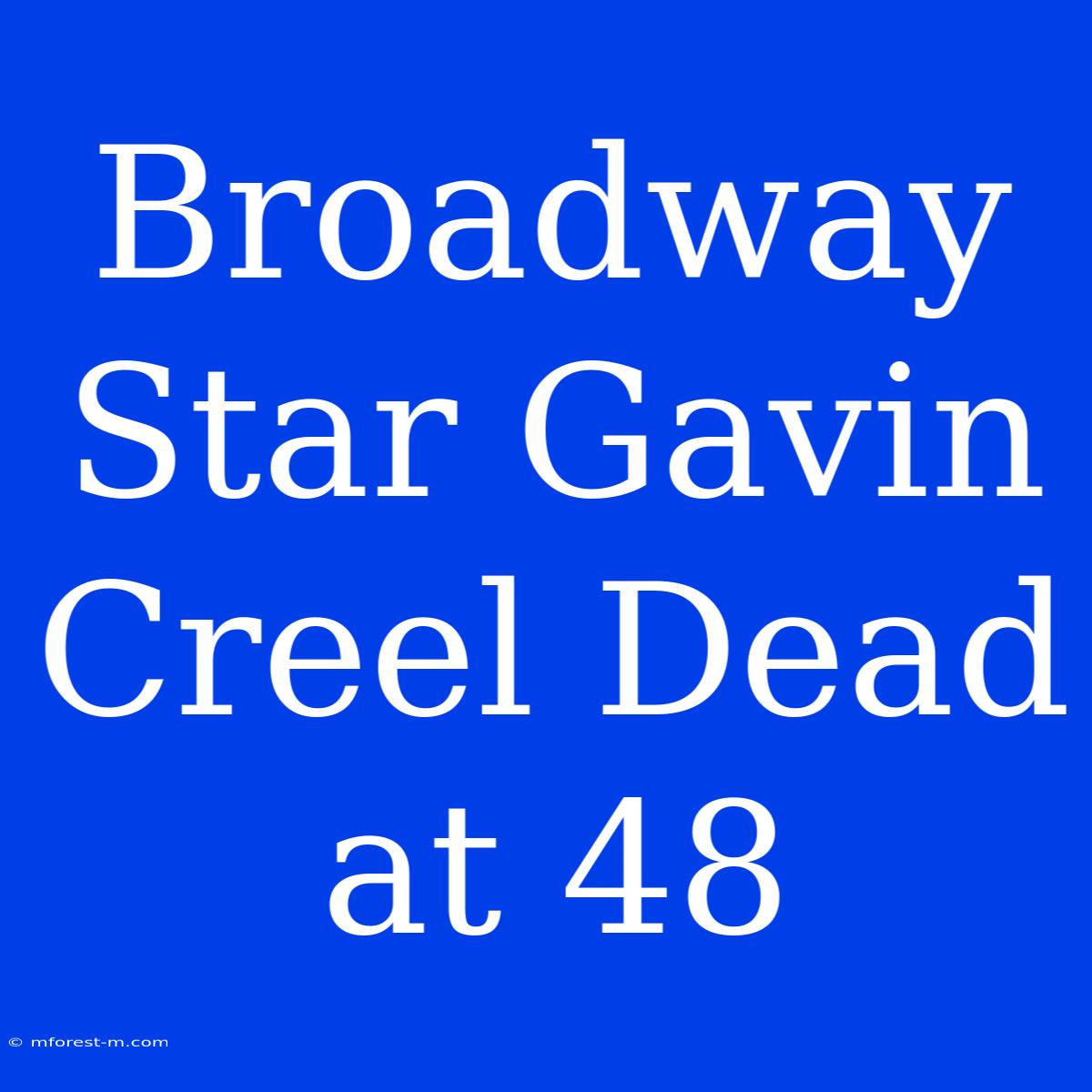 Broadway Star Gavin Creel Dead At 48