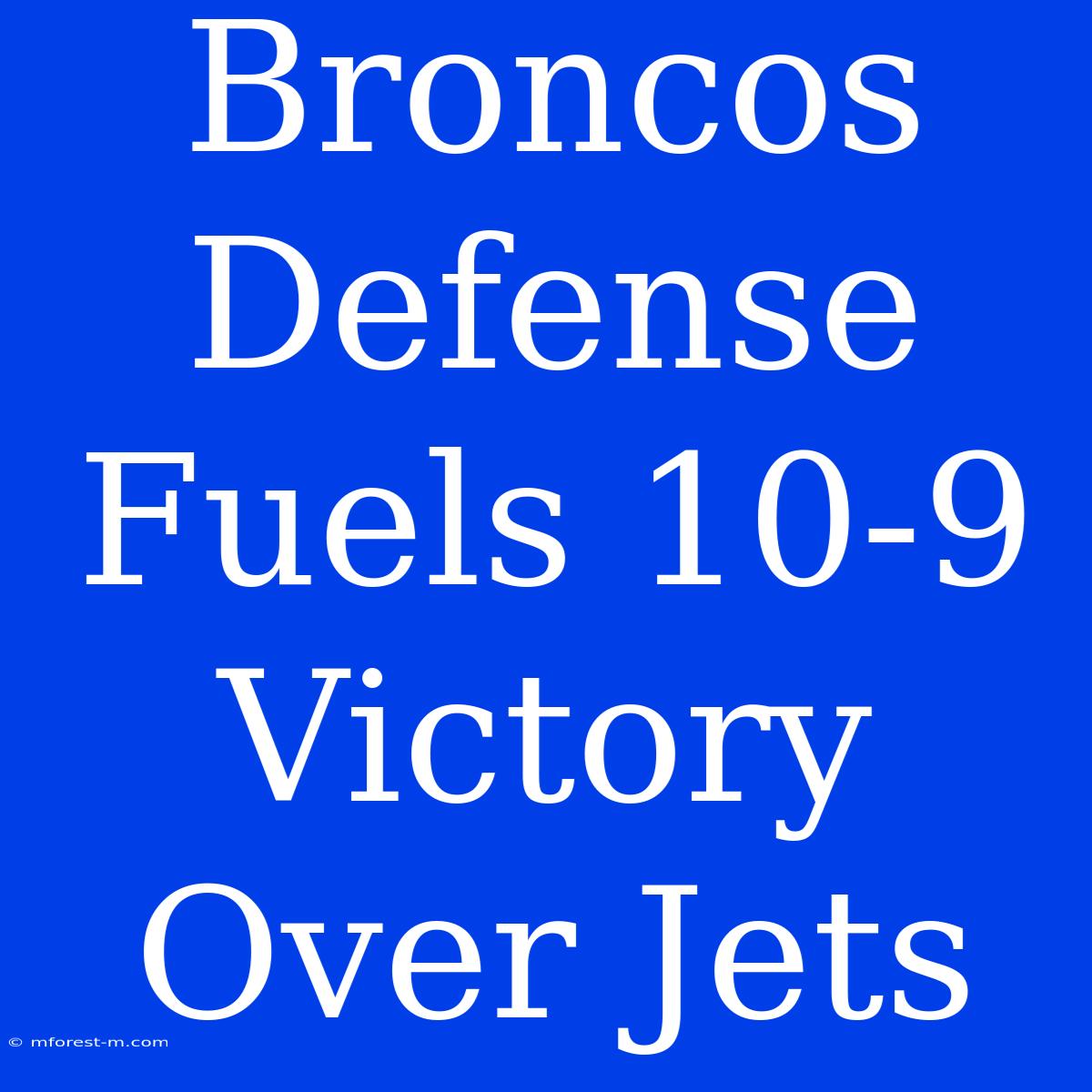 Broncos Defense Fuels 10-9 Victory Over Jets