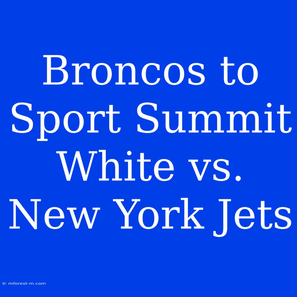 Broncos To Sport Summit White Vs. New York Jets