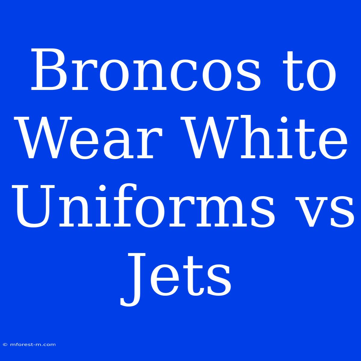 Broncos To Wear White Uniforms Vs Jets