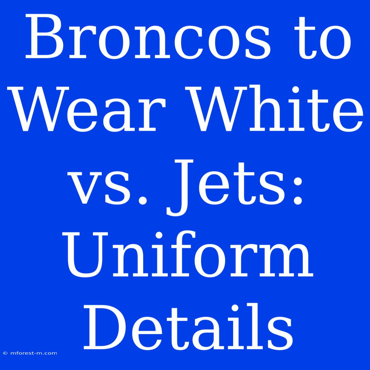 Broncos To Wear White Vs. Jets: Uniform Details