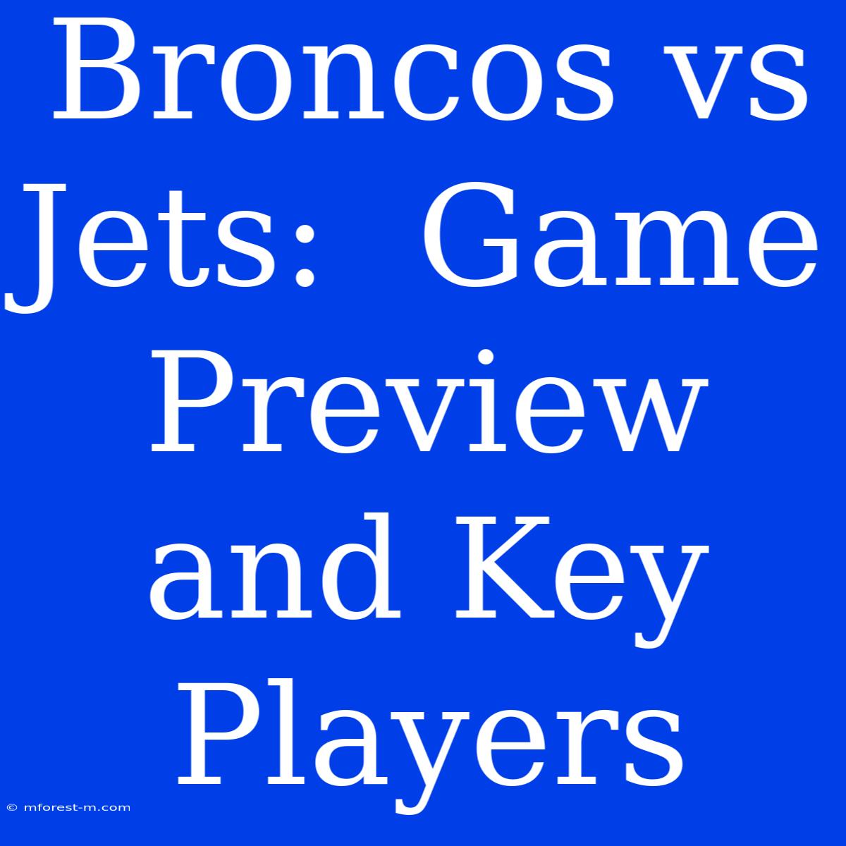 Broncos Vs Jets:  Game Preview And Key Players