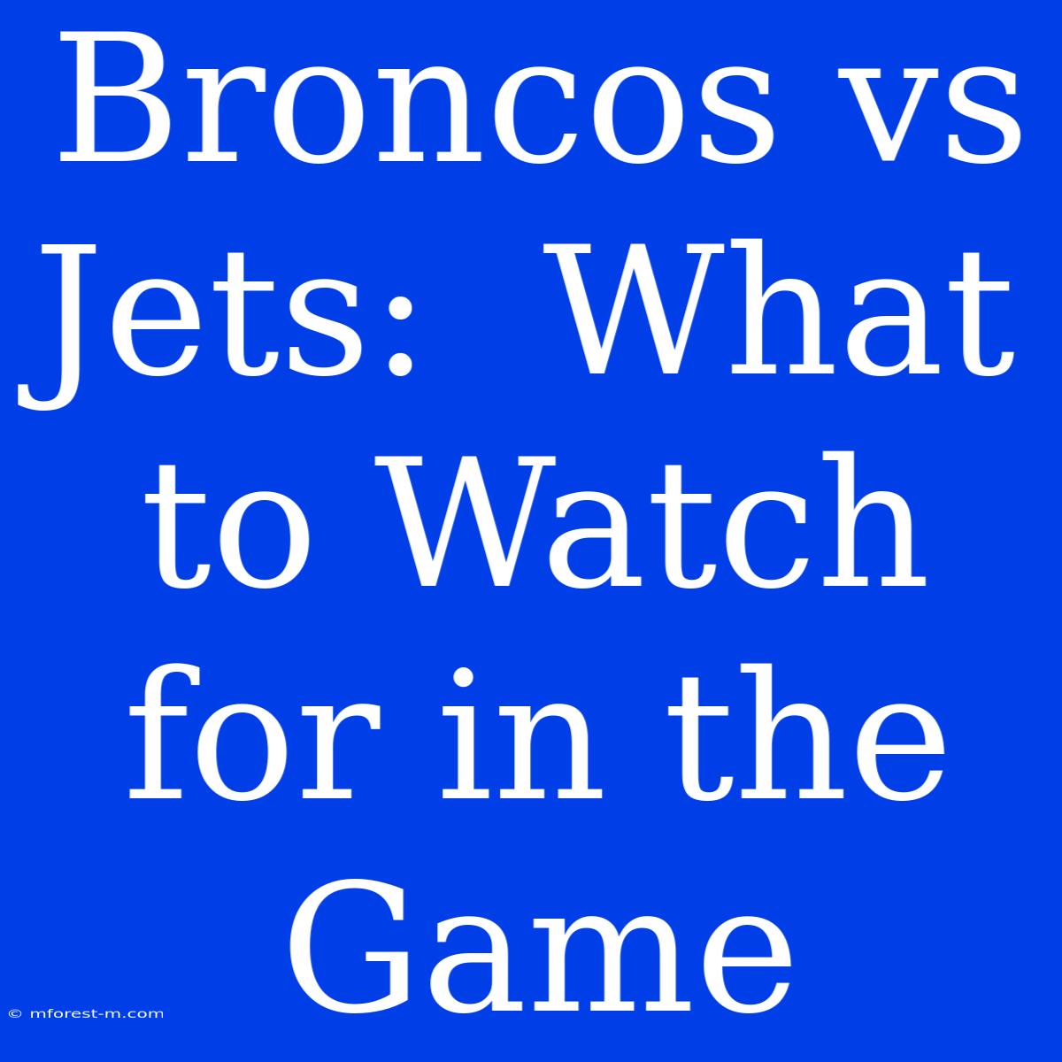 Broncos Vs Jets:  What To Watch For In The Game