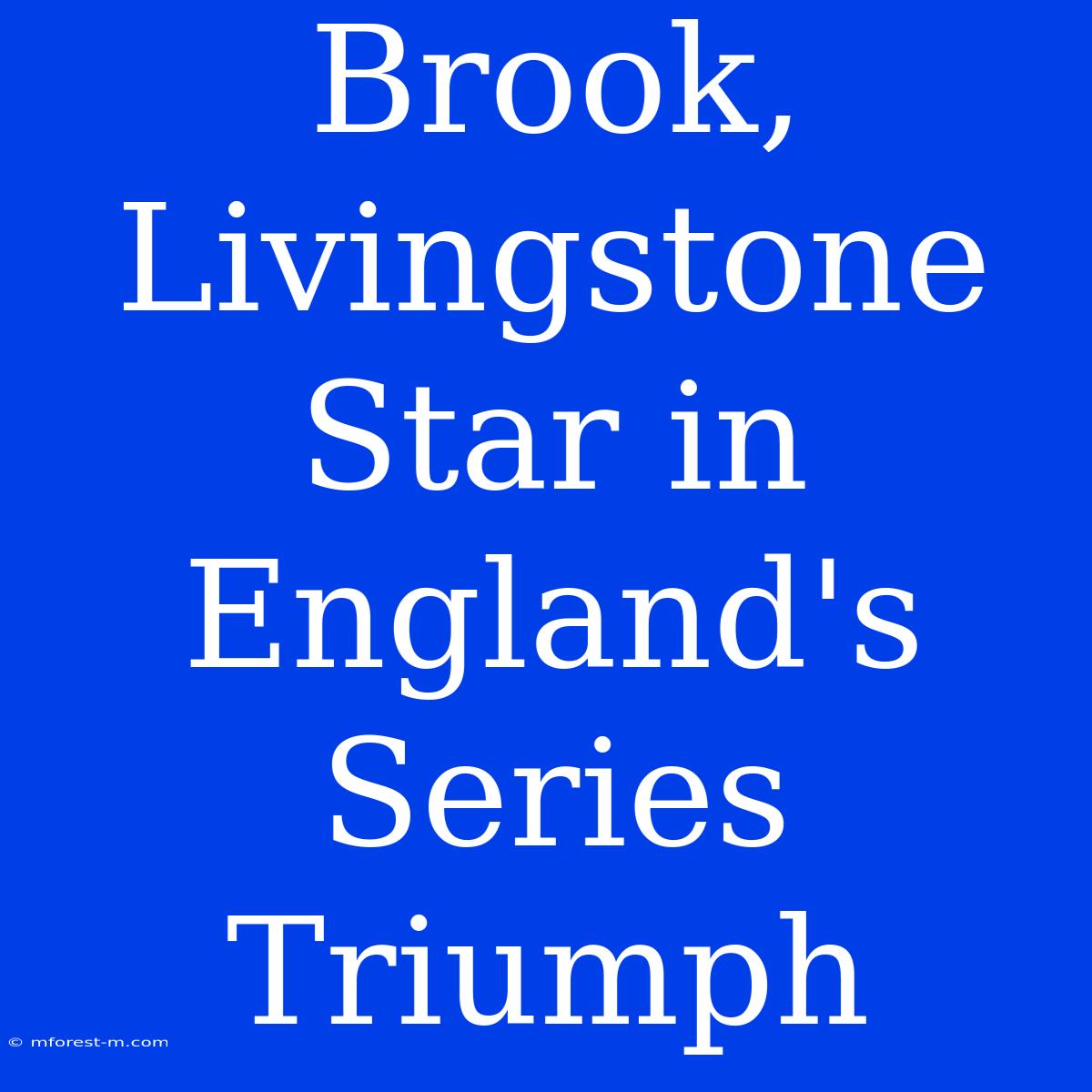 Brook, Livingstone Star In England's Series Triumph