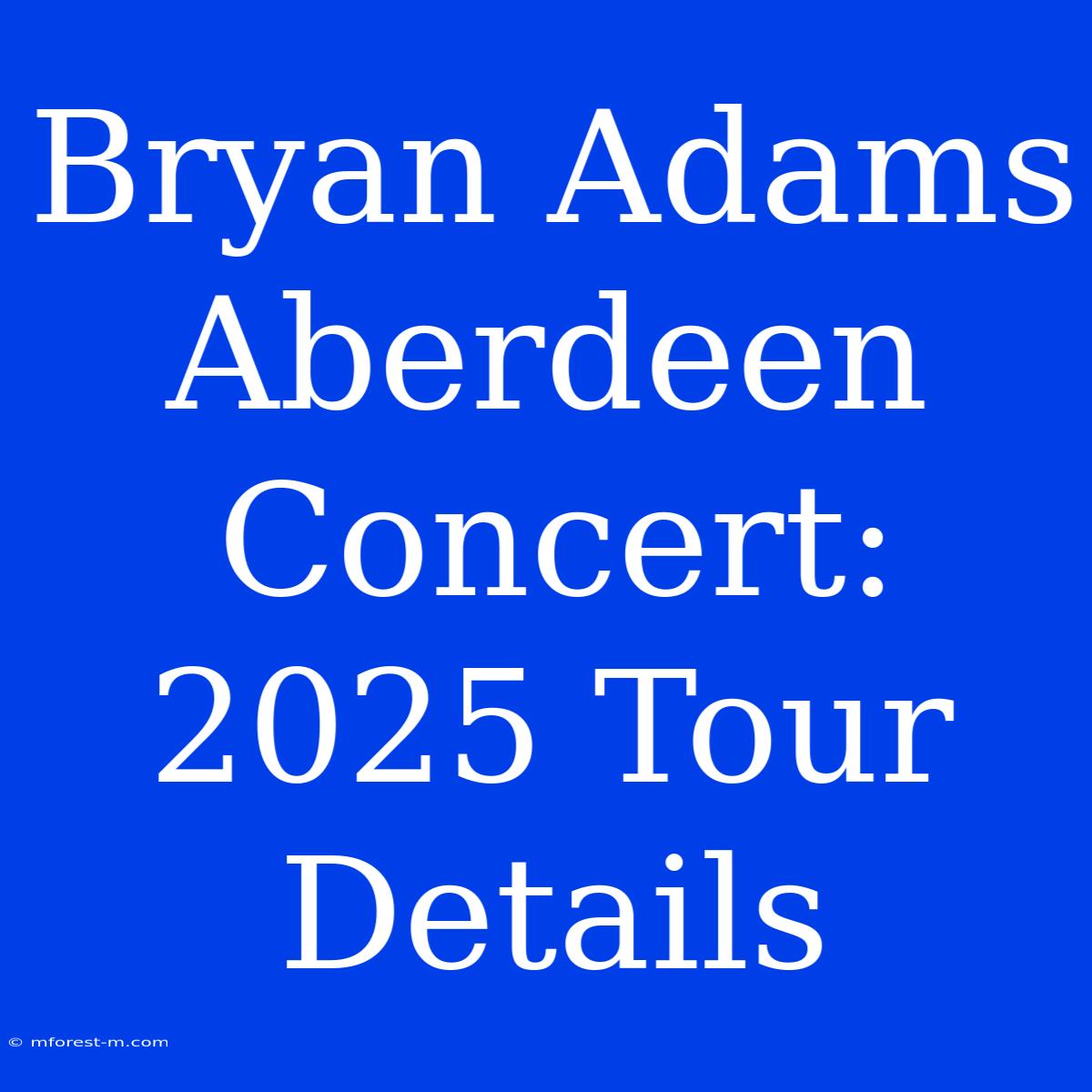 Bryan Adams Aberdeen Concert: 2025 Tour Details