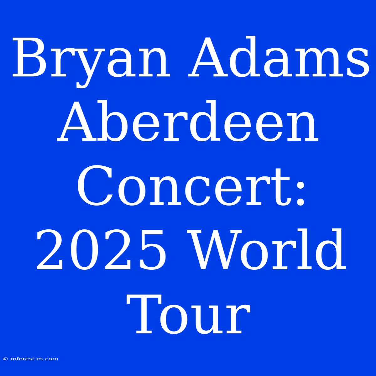 Bryan Adams Aberdeen Concert: 2025 World Tour