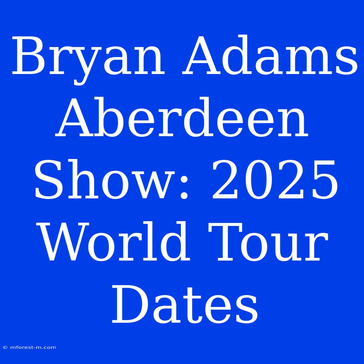 Bryan Adams Aberdeen Show: 2025 World Tour Dates