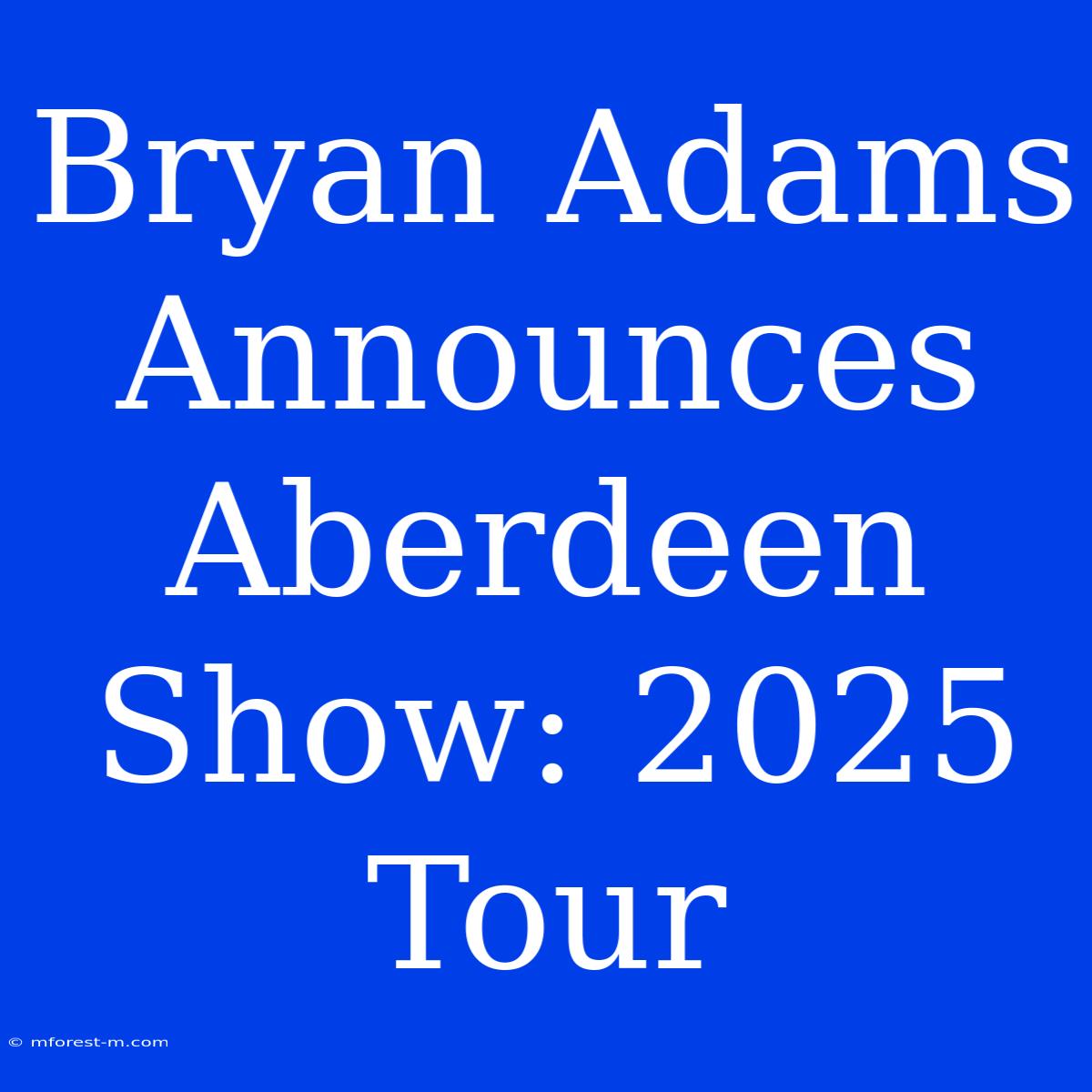 Bryan Adams Announces Aberdeen Show: 2025 Tour