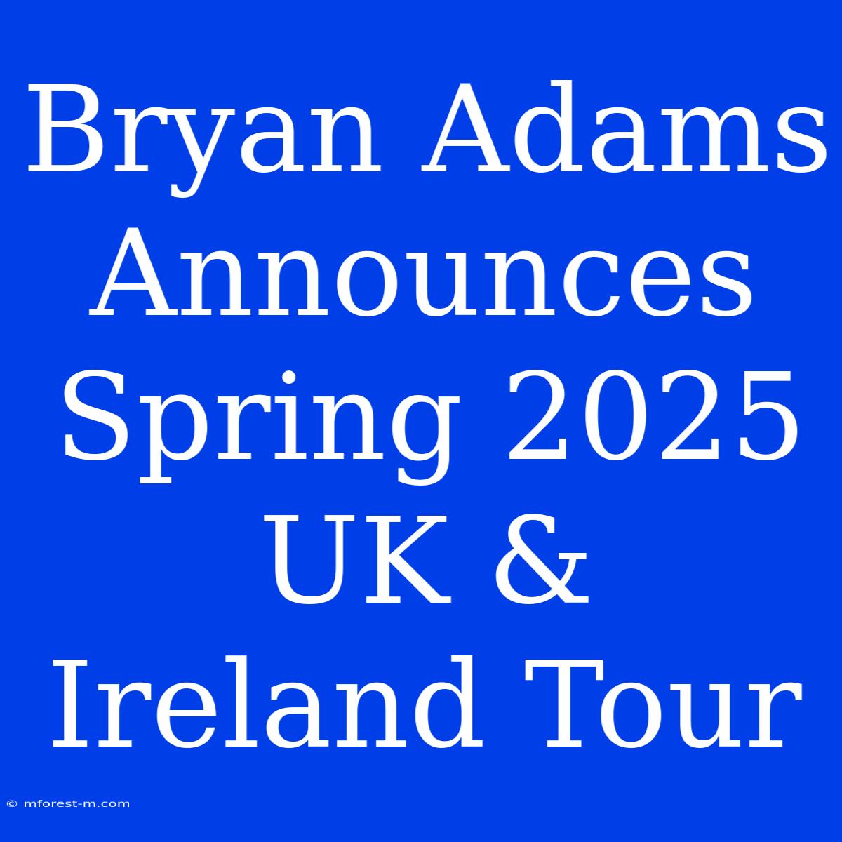 Bryan Adams Announces Spring 2025 UK & Ireland Tour