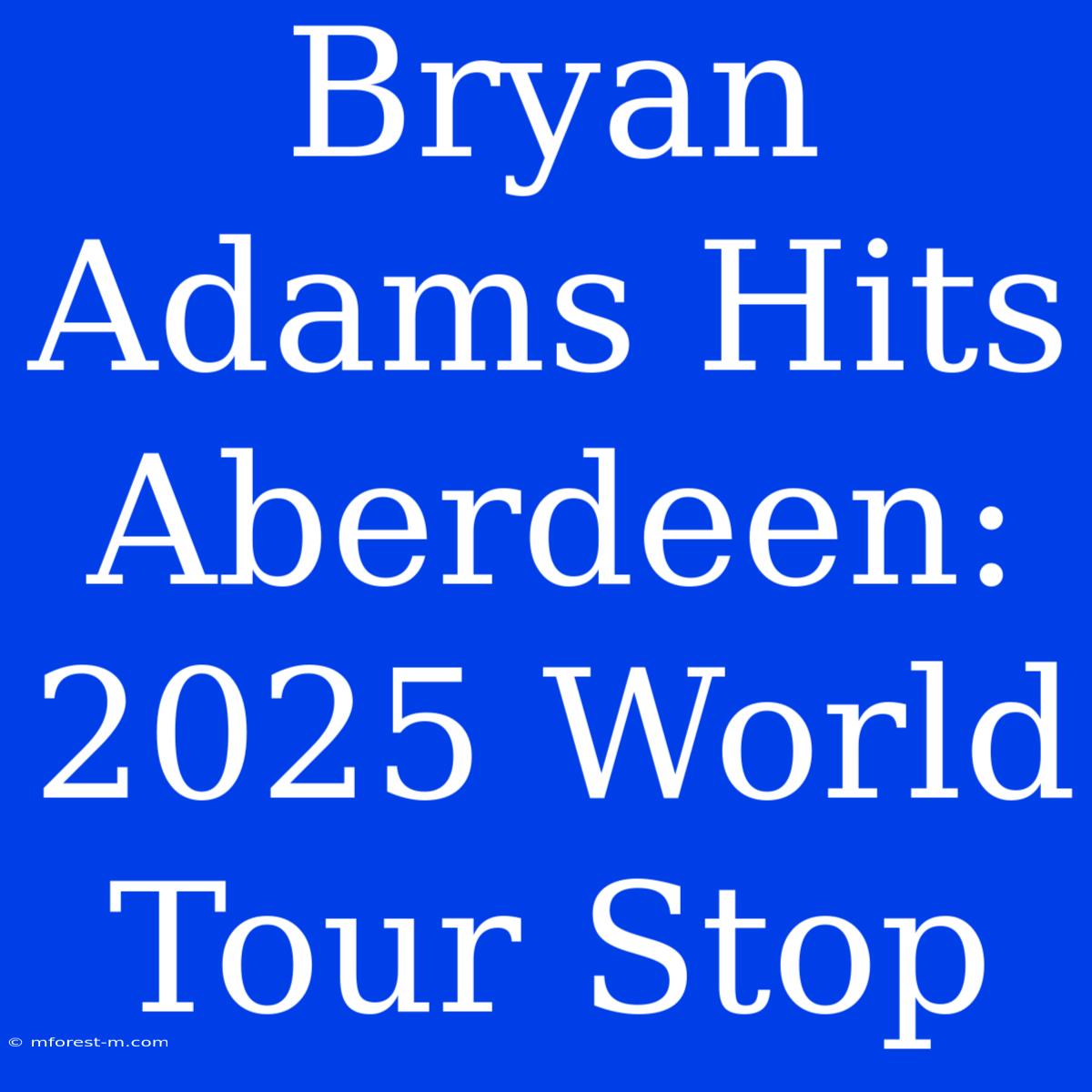 Bryan Adams Hits Aberdeen: 2025 World Tour Stop