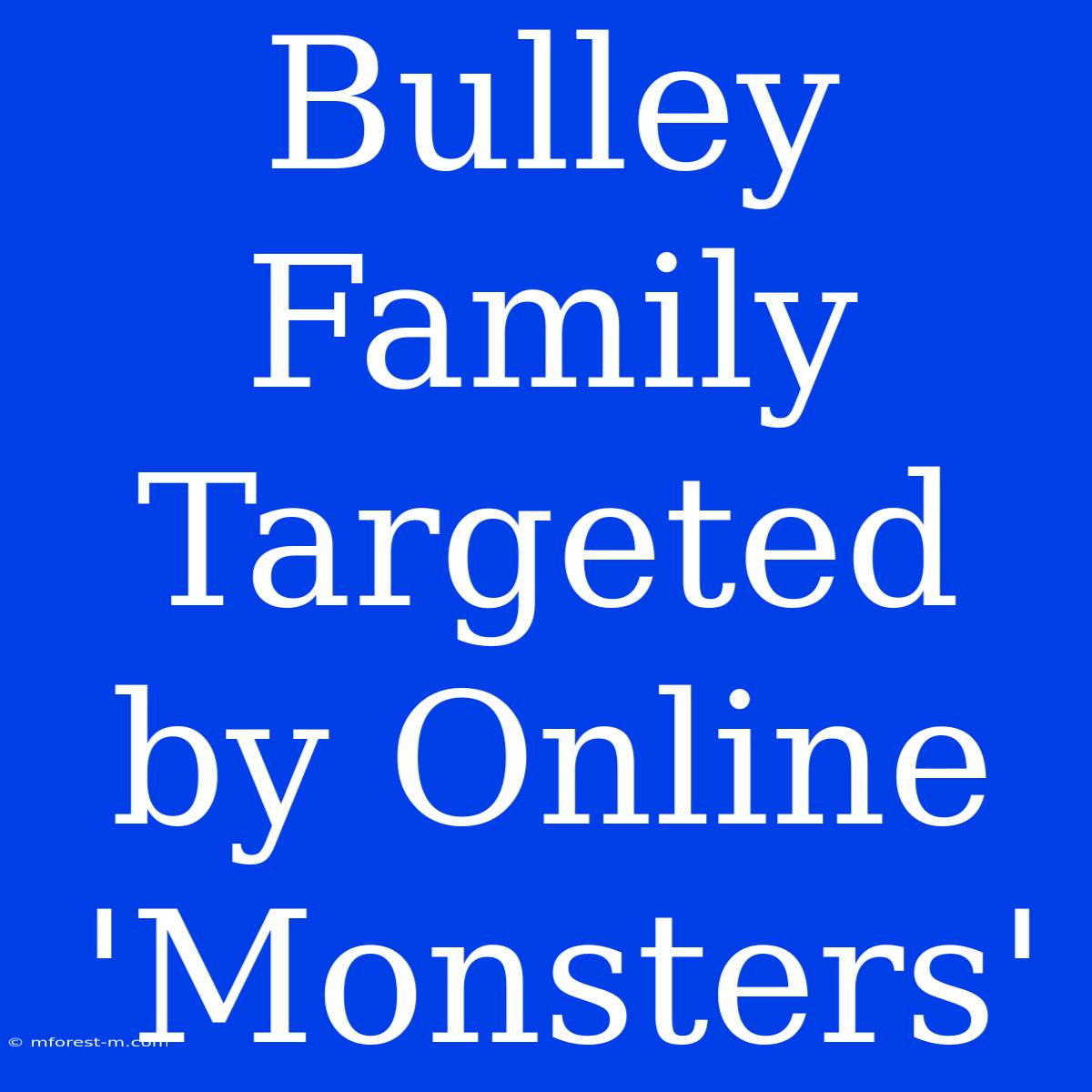 Bulley Family Targeted By Online 'Monsters' 