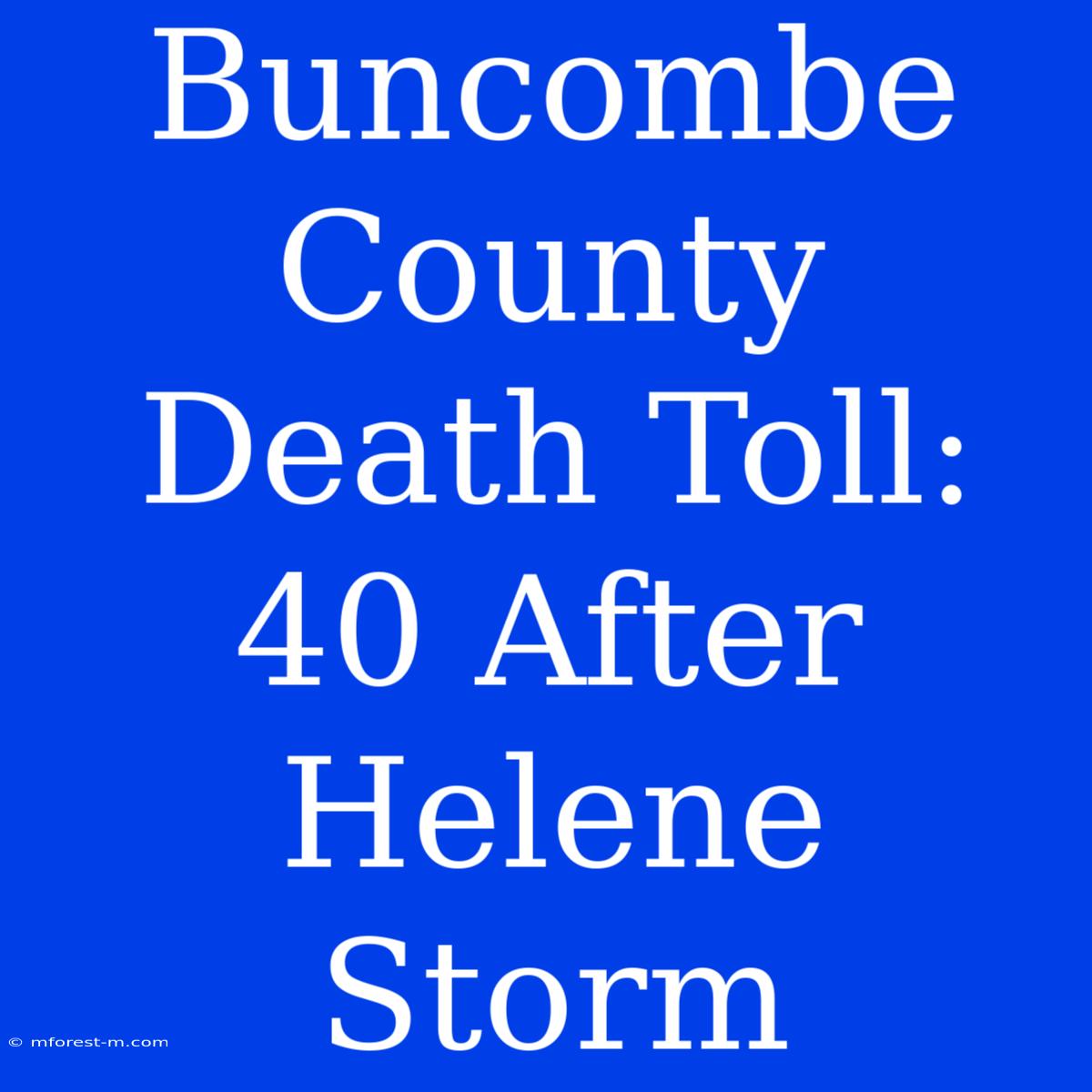 Buncombe County Death Toll: 40 After Helene Storm