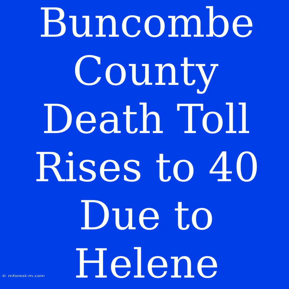 Buncombe County Death Toll Rises To 40 Due To Helene