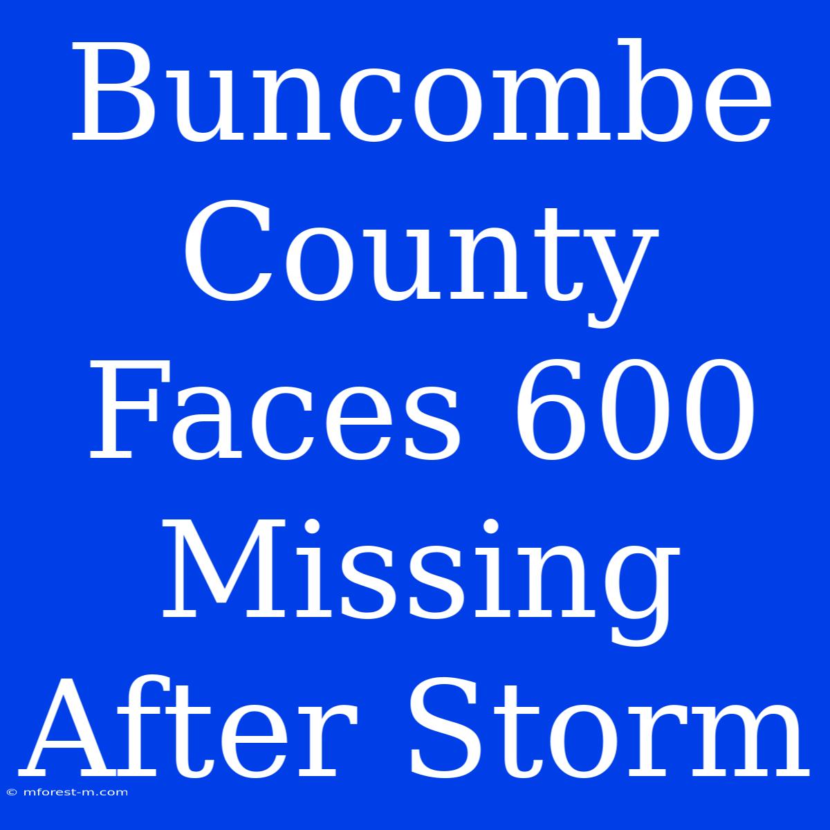 Buncombe County Faces 600 Missing After Storm