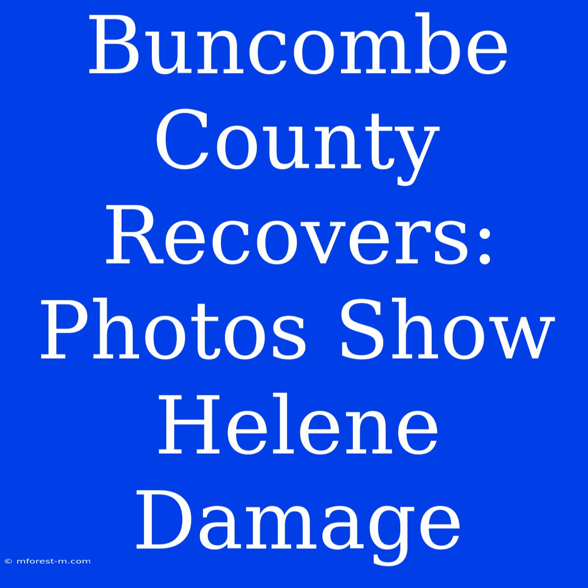 Buncombe County Recovers: Photos Show Helene Damage