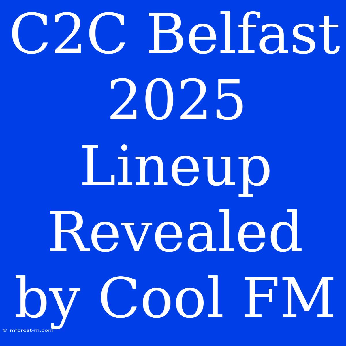 C2C Belfast 2025 Lineup Revealed By Cool FM