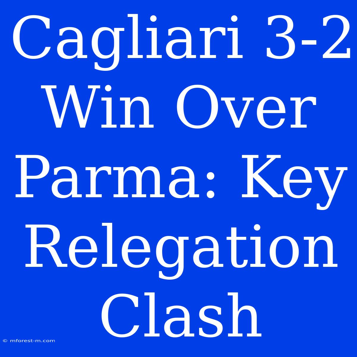 Cagliari 3-2 Win Over Parma: Key Relegation Clash