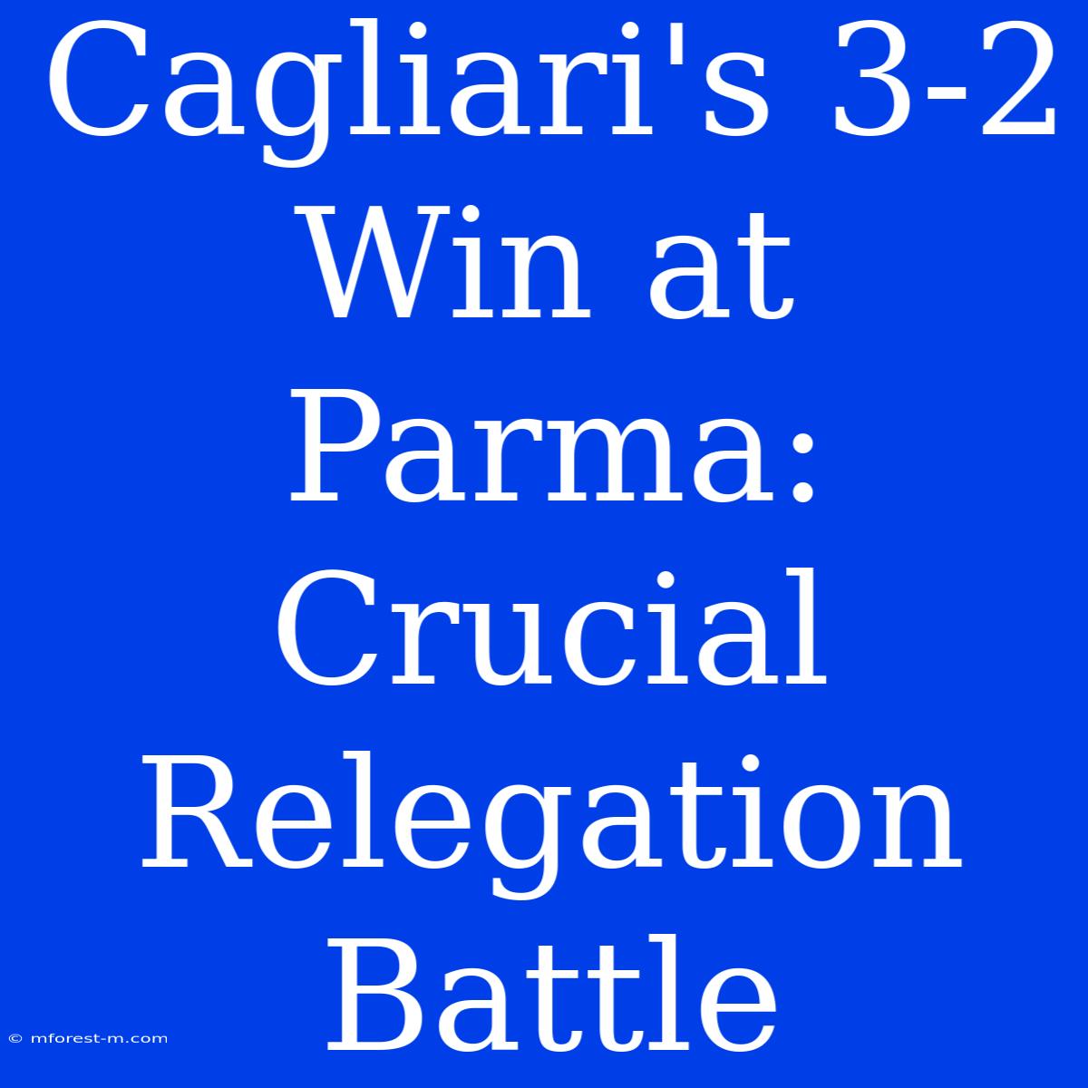 Cagliari's 3-2 Win At Parma: Crucial Relegation Battle