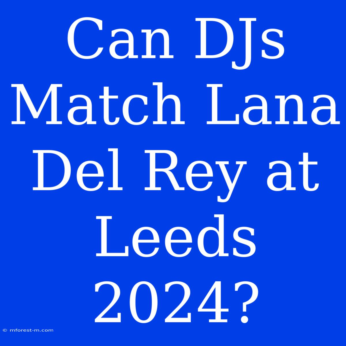 Can DJs Match Lana Del Rey At Leeds 2024?