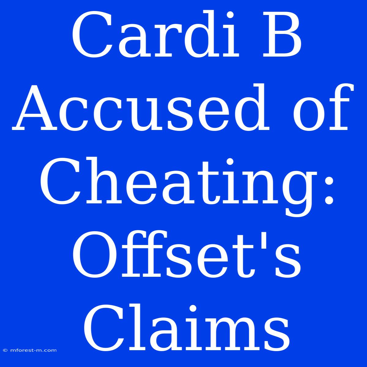 Cardi B Accused Of Cheating: Offset's Claims