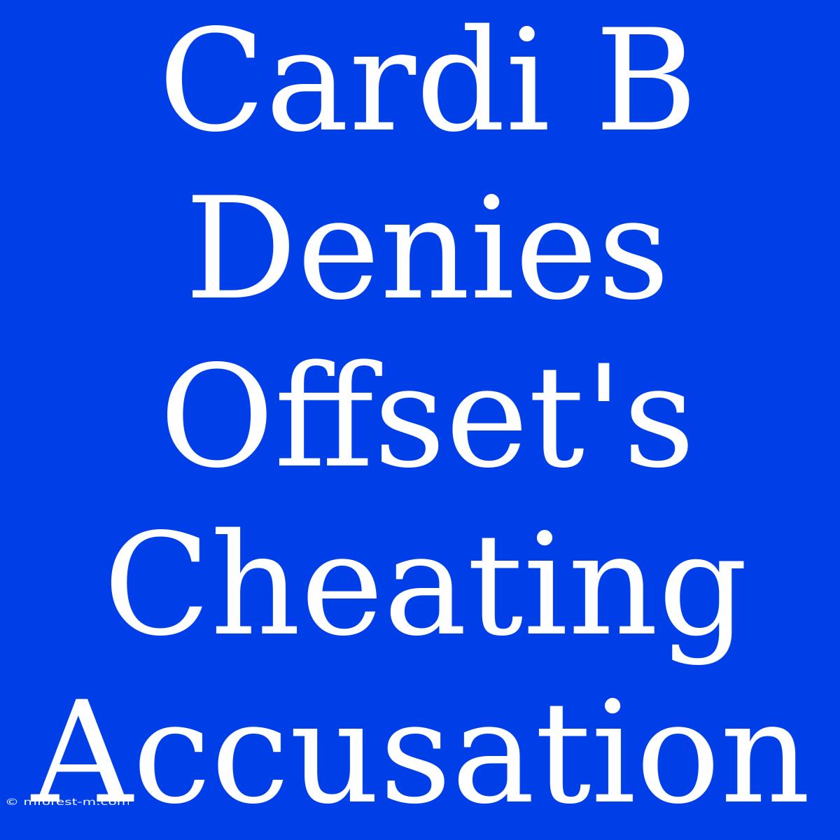 Cardi B Denies Offset's Cheating Accusation