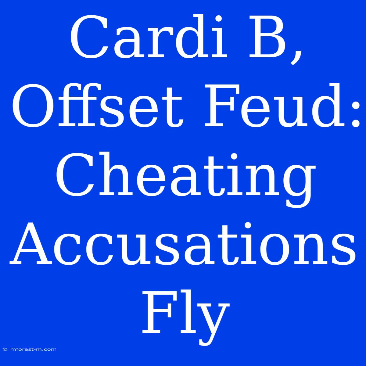 Cardi B, Offset Feud: Cheating Accusations Fly