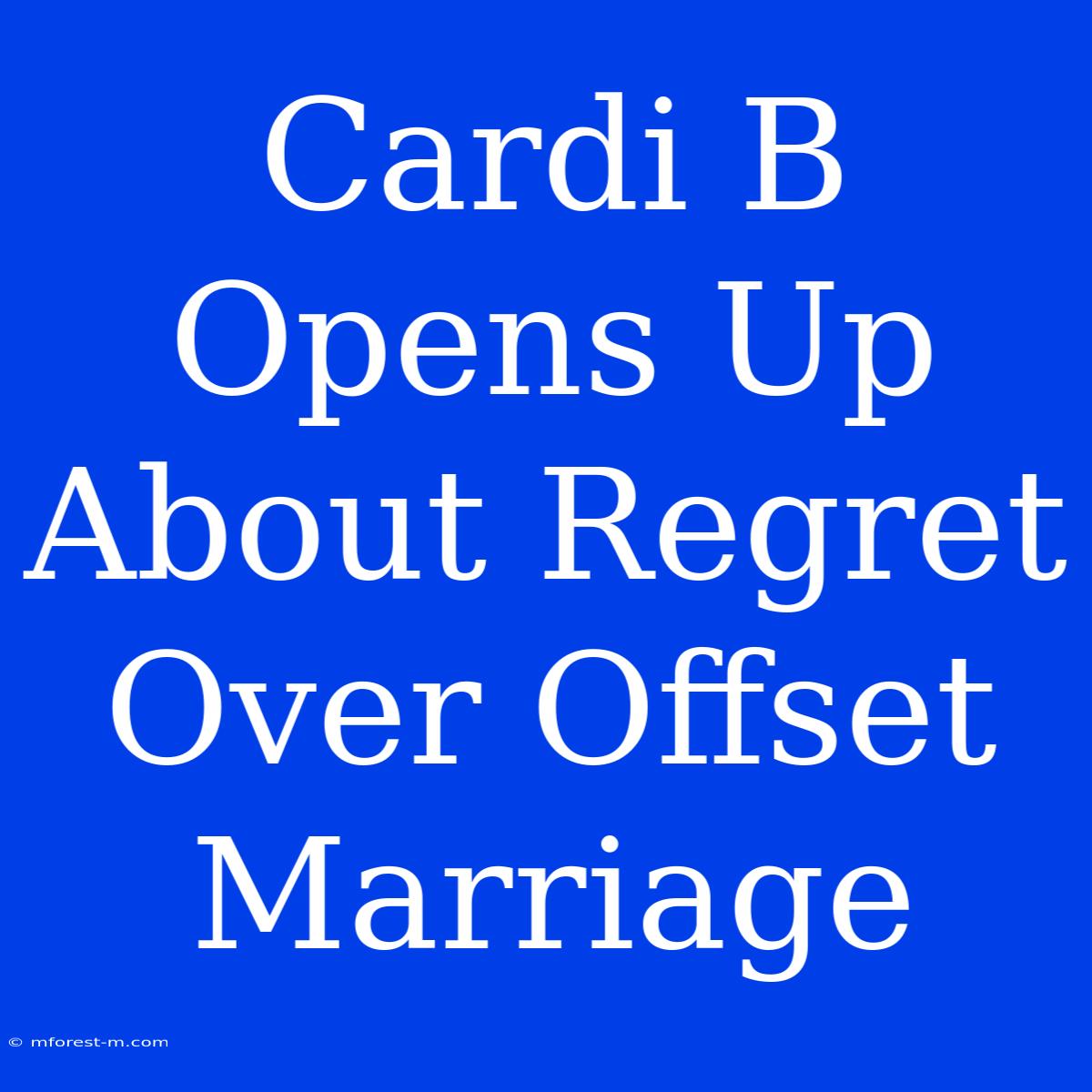 Cardi B Opens Up About Regret Over Offset Marriage