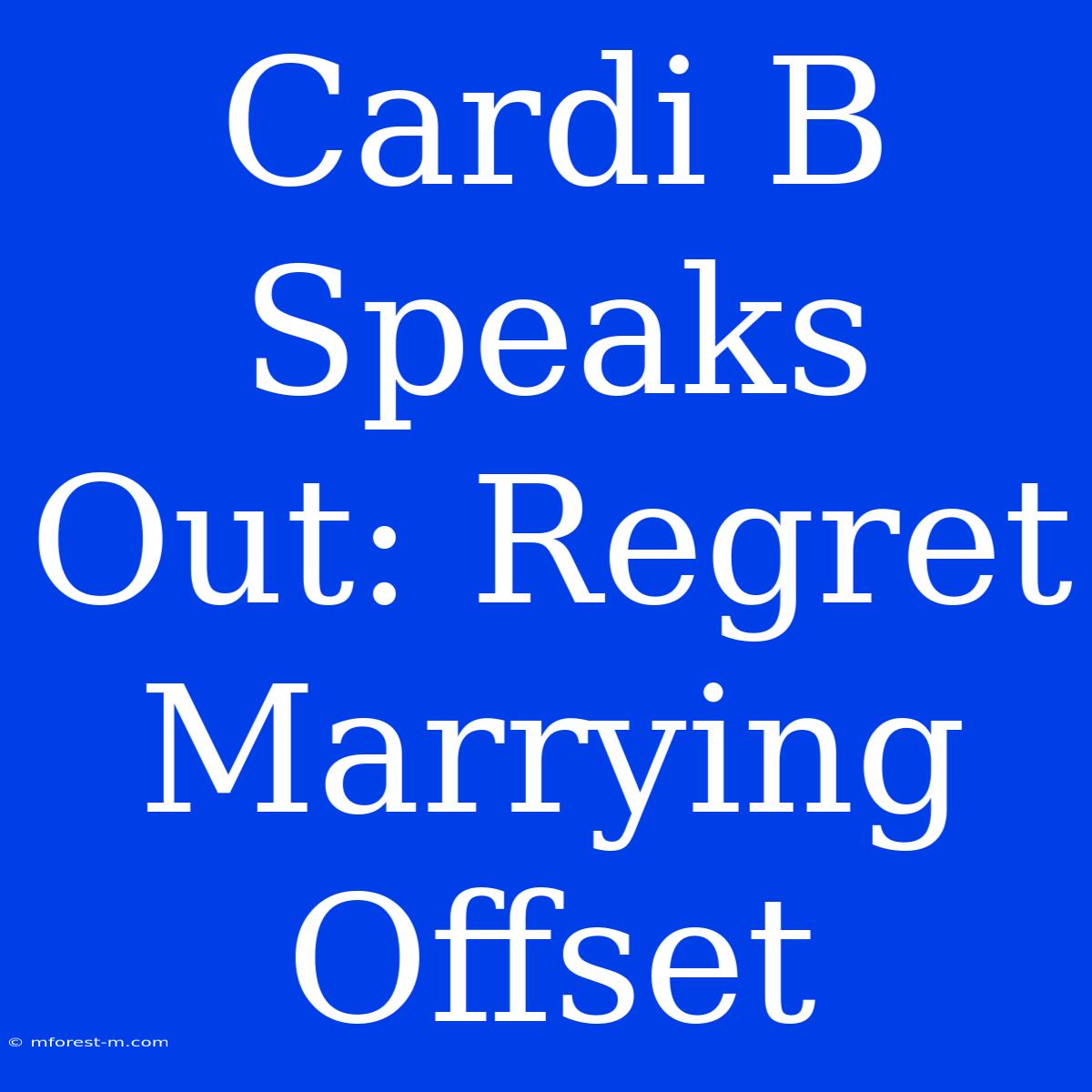 Cardi B Speaks Out: Regret Marrying Offset