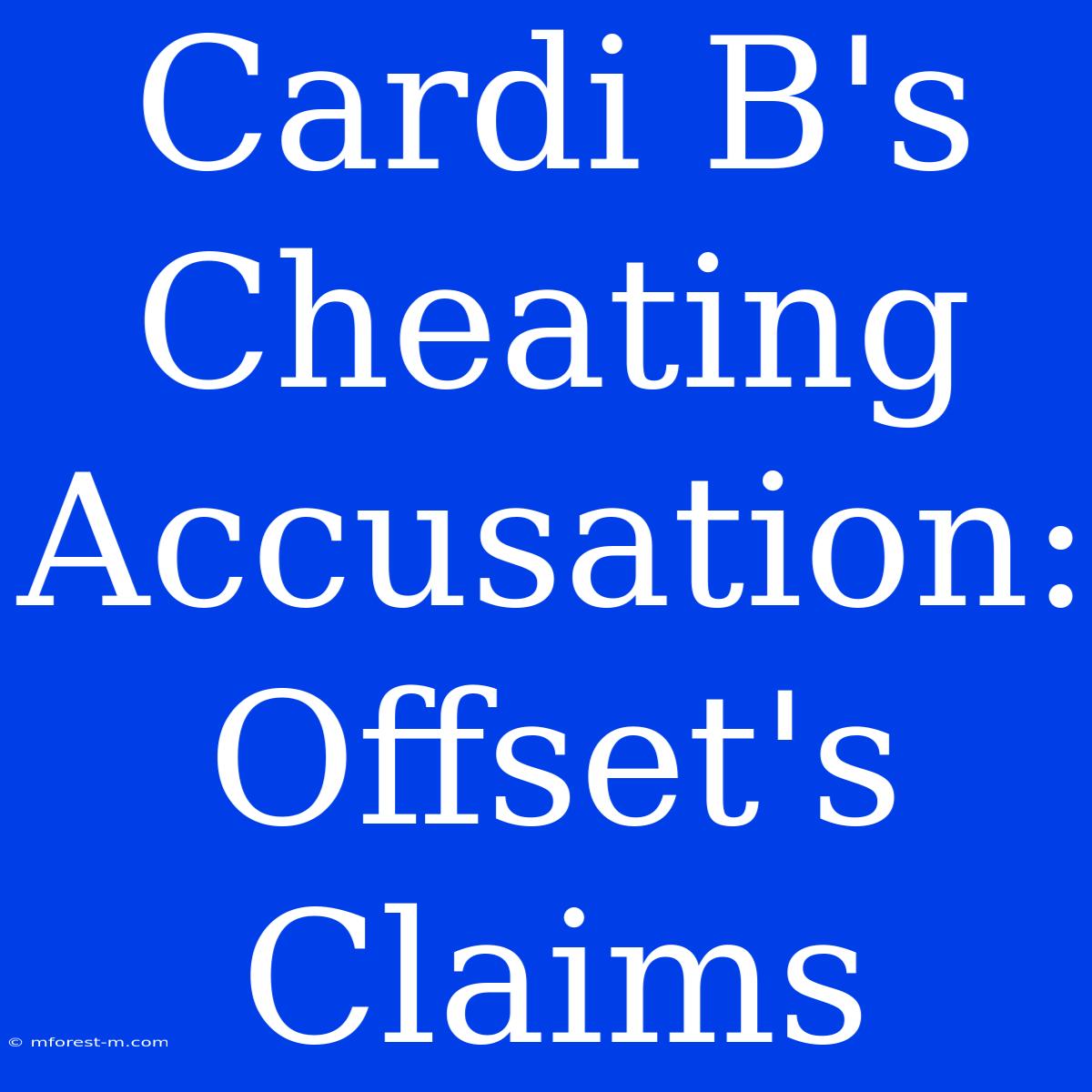 Cardi B's Cheating Accusation: Offset's Claims