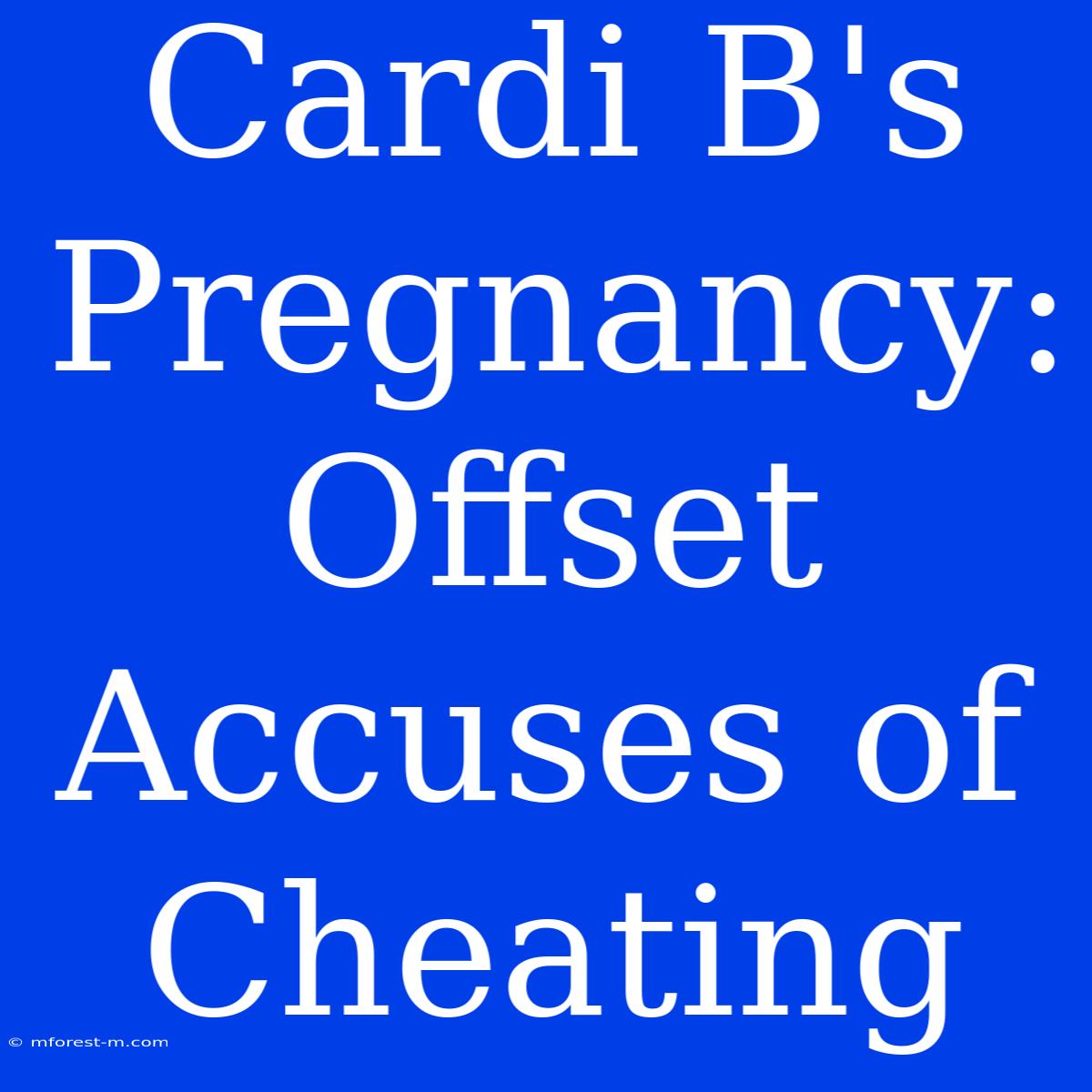 Cardi B's Pregnancy: Offset Accuses Of Cheating