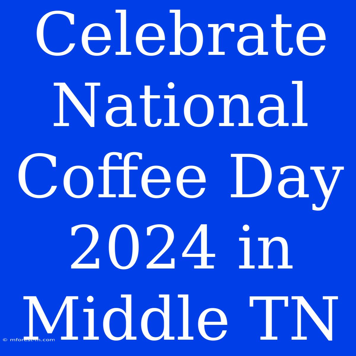 Celebrate National Coffee Day 2024 In Middle TN