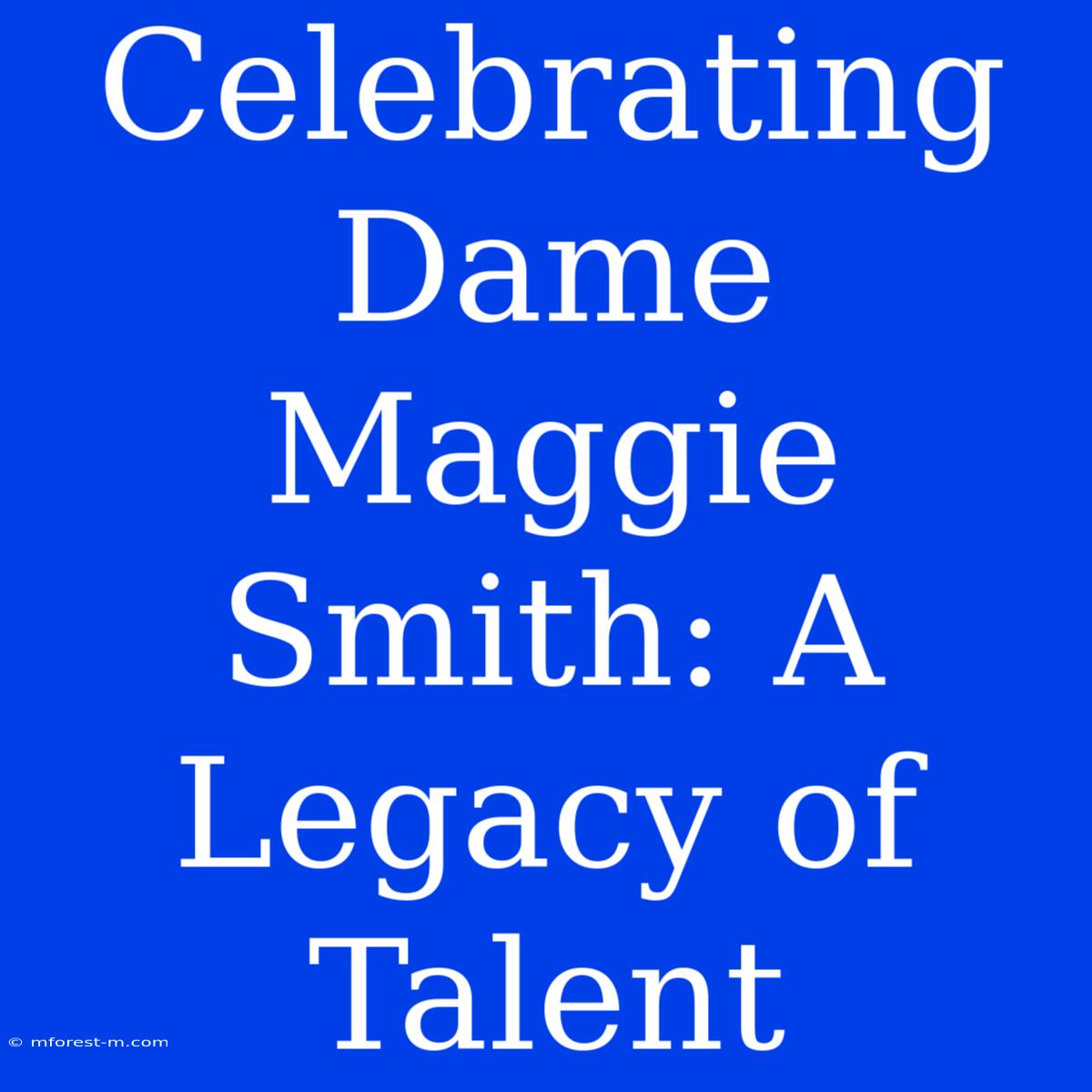 Celebrating Dame Maggie Smith: A Legacy Of Talent