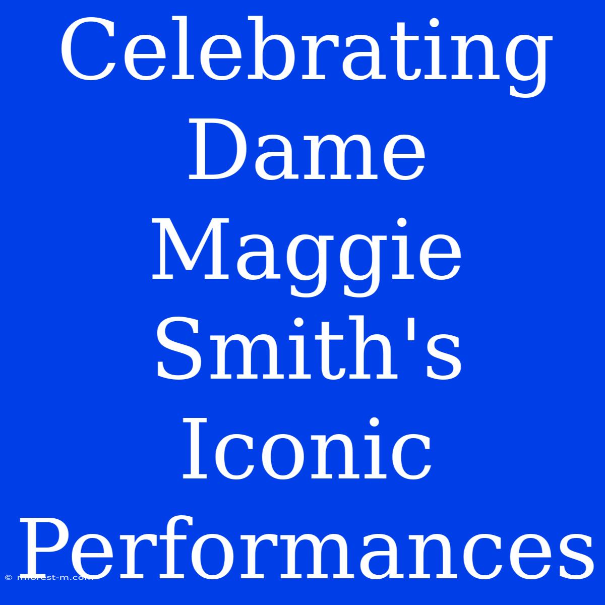 Celebrating Dame Maggie Smith's Iconic Performances