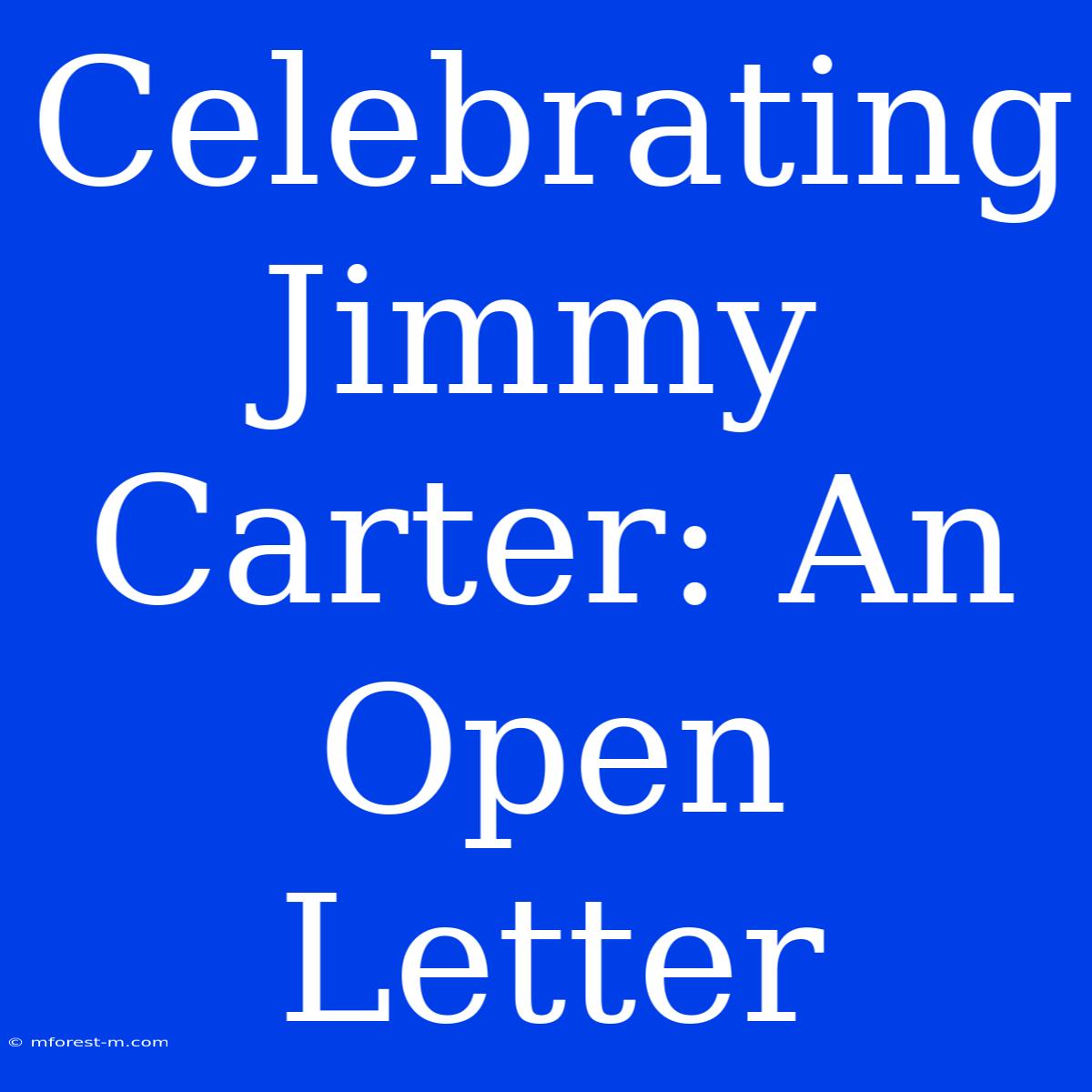 Celebrating Jimmy Carter: An Open Letter