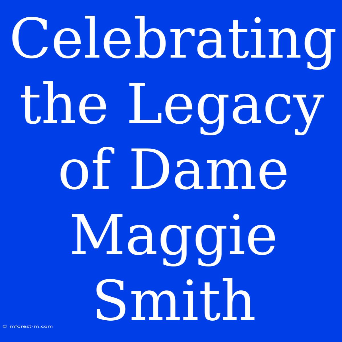 Celebrating The Legacy Of Dame Maggie Smith