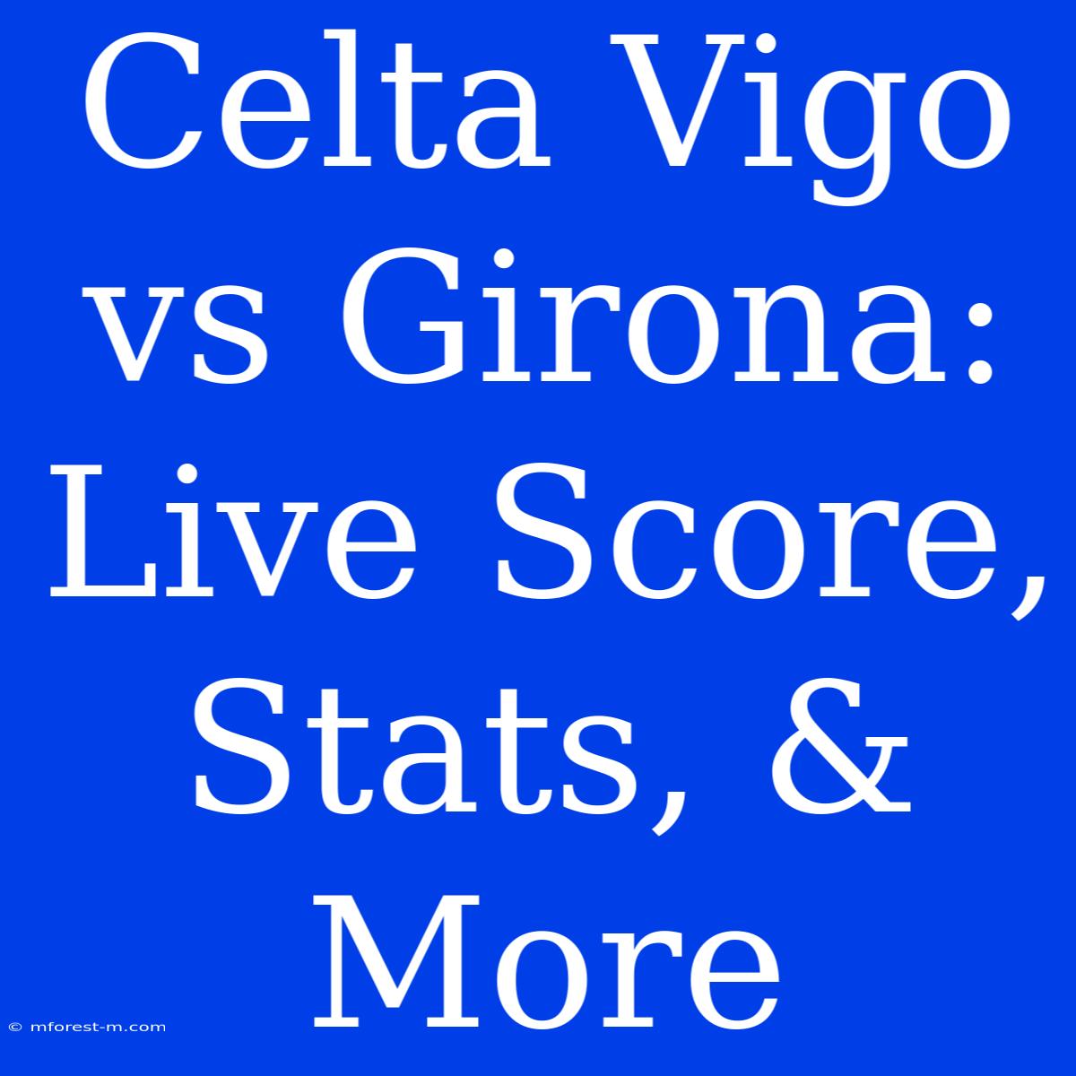 Celta Vigo Vs Girona: Live Score, Stats, & More