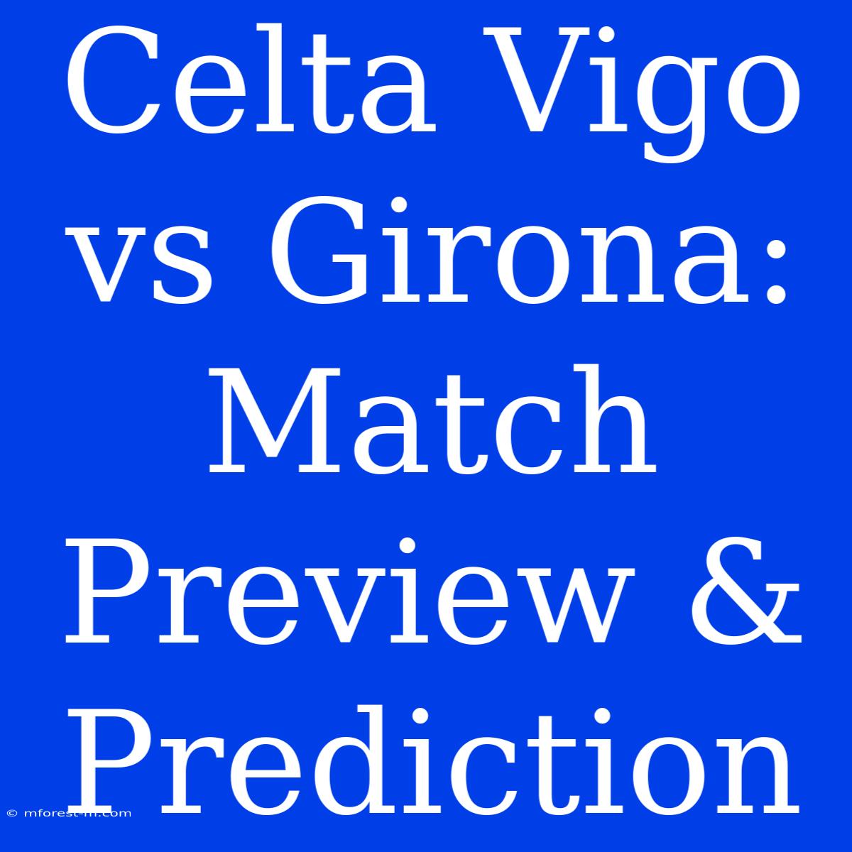 Celta Vigo Vs Girona: Match Preview & Prediction 